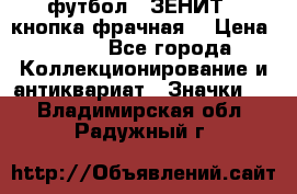 1.1) футбол : ЗЕНИТ  (кнопка фрачная) › Цена ­ 330 - Все города Коллекционирование и антиквариат » Значки   . Владимирская обл.,Радужный г.